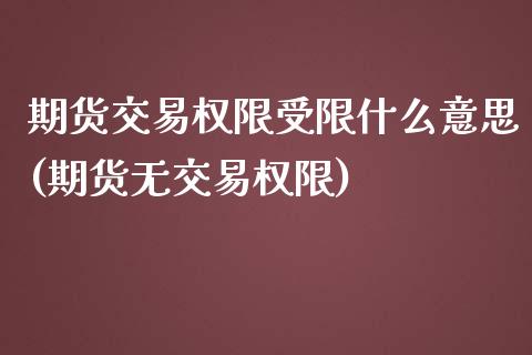 期货交易权限受限什么意思(期货无交易权限)_https://www.boyangwujin.com_原油期货_第1张