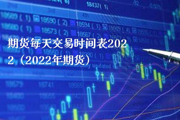 期货每天交易时间表2022（2022年期货）