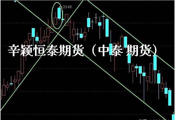 辛颖恒泰期货（中泰 期货）_https://www.boyangwujin.com_期货直播间_第1张