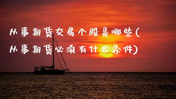 从事期货交易个股是哪些(从事期货必须有什么条件)_https://www.boyangwujin.com_恒指期货_第1张