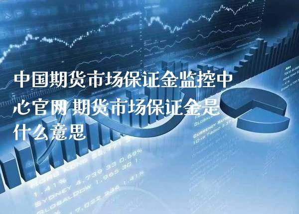 中国期货市场保证金监控中心官网 期货市场保证金是什么意思