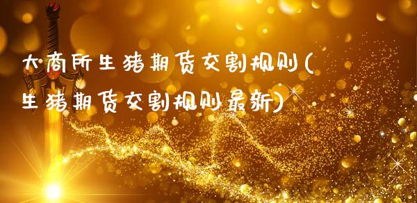 大商所生猪期货交割规则(生猪期货交割规则最新)_https://www.boyangwujin.com_期货直播间_第1张