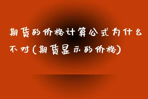 期货的价格计算公式为什么不对(期货显示的价格)
