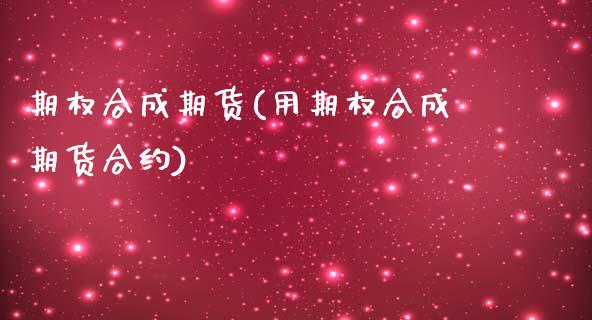 期权合成期货(用期权合成期货合约)