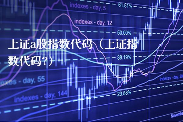 上证a股指数代码（上证指数代码?）