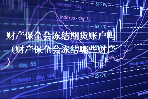 财产保全会冻结期货账户吗（财产保全会冻结哪些财产）_https://www.boyangwujin.com_期货直播间_第1张
