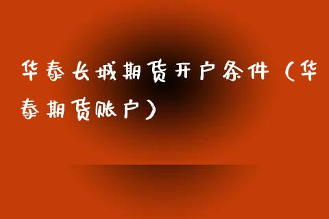 华泰长城期货开户条件（华泰期货账户）