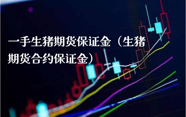 一手生猪期货保证金（生猪期货合约保证金）