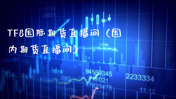 TFB国际期货直播间（国内期货直播间）