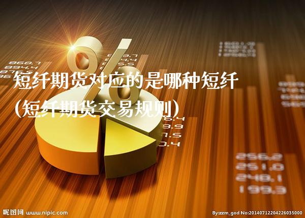 短纤期货对应的是哪种短纤(短纤期货交易规则)
