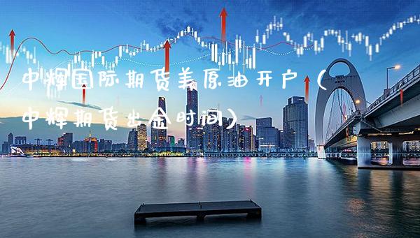 中辉国际期货美原油开户（中辉期货出金时间）_https://www.boyangwujin.com_期货直播间_第1张
