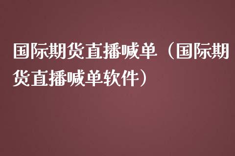 国际期货直播喊单（国际期货直播喊单软件）_https://www.boyangwujin.com_原油期货_第1张