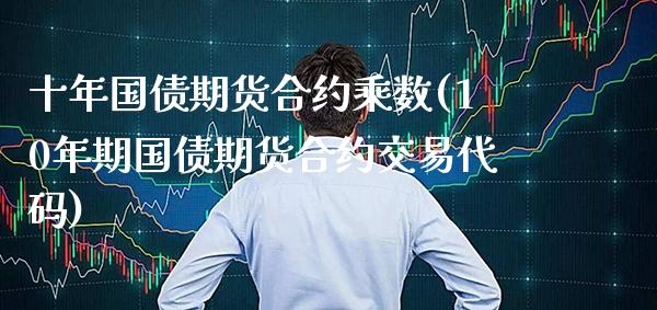 十年国债期货合约乘数(10年期国债期货合约交易代码)_https://www.boyangwujin.com_期货直播间_第1张