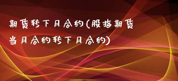 期货转下月合约(股指期货当月合约转下月合约)