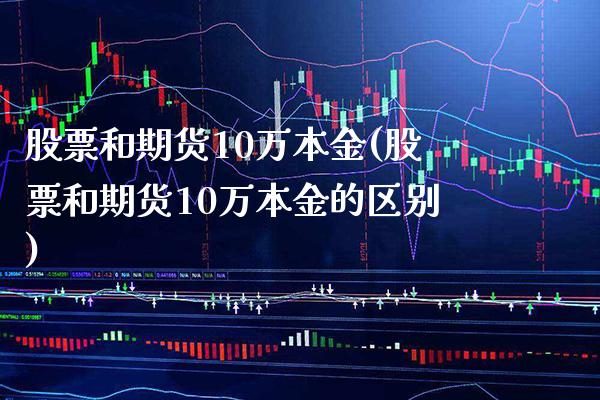 股票和期货10万本金(股票和期货10万本金的区别)_https://www.boyangwujin.com_纳指期货_第1张