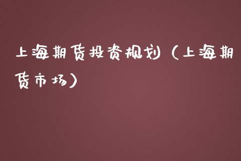 上海期货投资规划（上海期货市场）