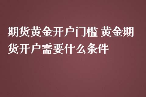期货黄金开户门槛 黄金期货开户需要什么条件