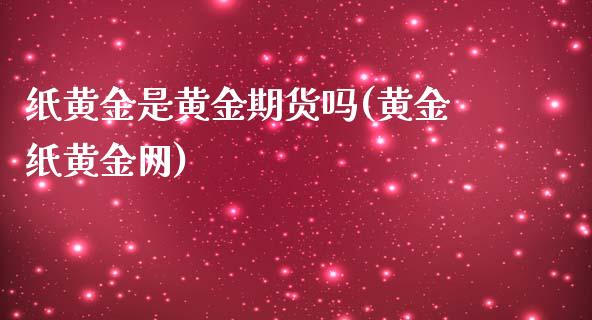 纸黄金是黄金期货吗(黄金纸黄金网)