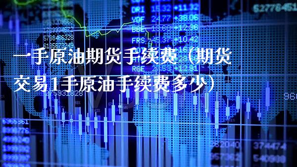 一手原油期货手续费（期货交易1手原油手续费多少）_https://www.boyangwujin.com_黄金期货_第1张