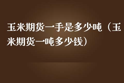 玉米期货一手是多少吨（玉米期货一吨多少钱）_https://www.boyangwujin.com_原油期货_第1张