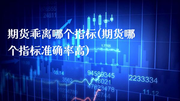 期货乖离哪个指标(期货哪个指标准确率高)