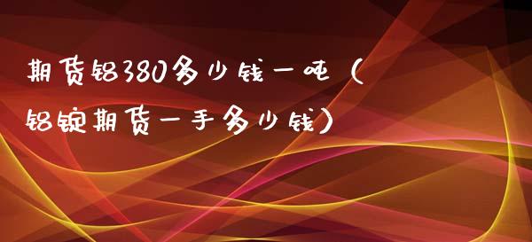 期货铝380多少钱一吨（铝锭期货一手多少钱）