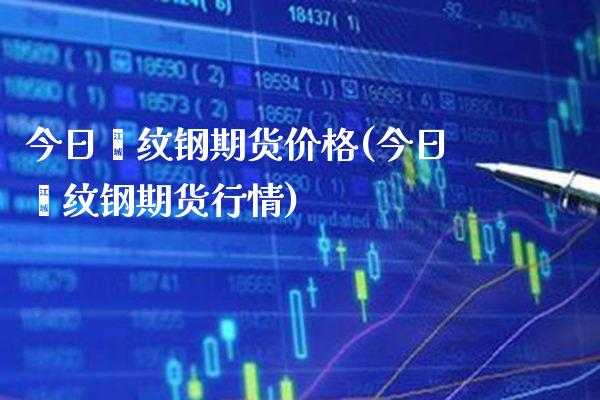 今日缧纹钢期货价格(今日缧纹钢期货行情)