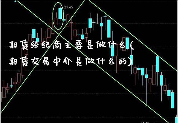 期货经纪商主要是做什么(期货交易中介是做什么的)_https://www.boyangwujin.com_期货直播间_第1张