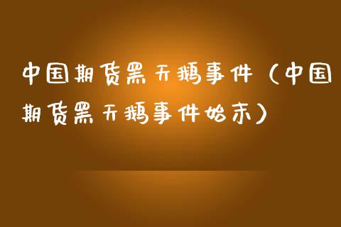 中国期货黑天鹅事件（中国期货黑天鹅事件始末）_https://www.boyangwujin.com_黄金期货_第1张