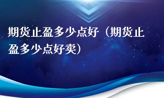 期货止盈多少点好（期货止盈多少点好卖）