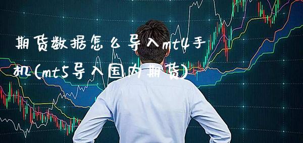期货数据怎么导入mt4手机(mt5导入国内期货)_https://www.boyangwujin.com_期货直播间_第1张