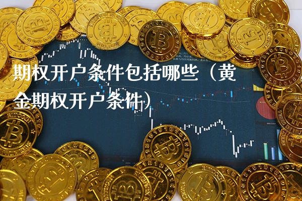 期权开户条件包括哪些（黄金期权开户条件）_https://www.boyangwujin.com_道指期货_第1张
