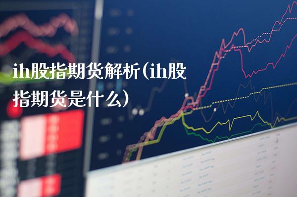 ih股指期货解析(ih股指期货是什么)_https://www.boyangwujin.com_原油直播间_第1张