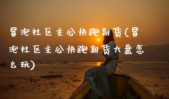 冒泡社区主公快跑期货(冒泡社区主公快跑期货大盘怎么玩)