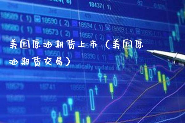 美国原油期货上市（美国原油期货交易）