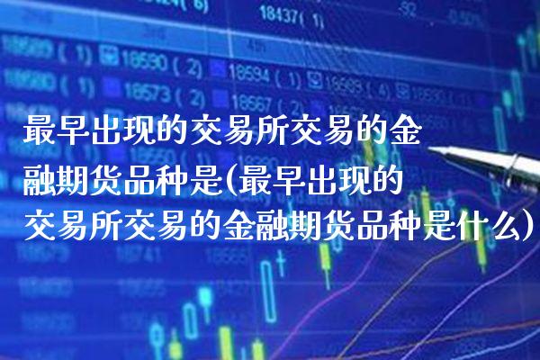 最早出现的交易所交易的金融期货品种是(最早出现的交易所交易的金融期货品种是什么)_https://www.boyangwujin.com_期货直播间_第1张