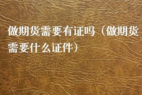 做期货需要有证吗（做期货需要什么证件）_https://www.boyangwujin.com_期货直播间_第1张