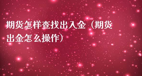 期货怎样查找出入金（期货出金怎么操作）_https://www.boyangwujin.com_期货直播间_第1张