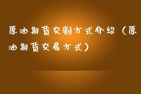 原油期货交割方式介绍（原油期货交易方式）_https://www.boyangwujin.com_期货直播间_第1张