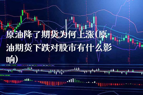 原油降了期货为何上涨(原油期货下跌对股市有什么影响)_https://www.boyangwujin.com_原油直播间_第1张