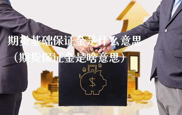 期货基础保证金是什么意思（期货保证金是啥意思）