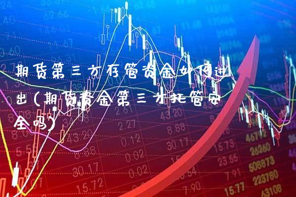 期货第三方存管资金如何进出(期货资金第三方托管安全吗)