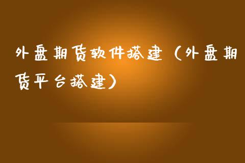 外盘期货软件搭建（外盘期货平台搭建）_https://www.boyangwujin.com_纳指期货_第1张