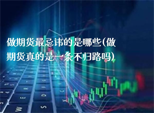 做期货最忌讳的是哪些(做期货真的是一条不归路吗)