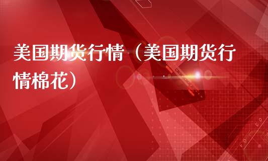 美国期货行情（美国期货行情棉花）_https://www.boyangwujin.com_纳指期货_第1张