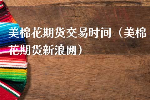 美棉花期货交易时间（美棉花期货新浪网）_https://www.boyangwujin.com_期货直播间_第1张