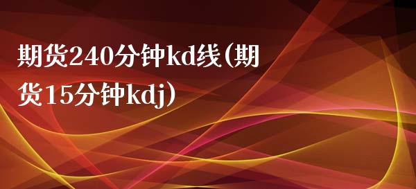 期货240分钟kd线(期货15分钟kdj)