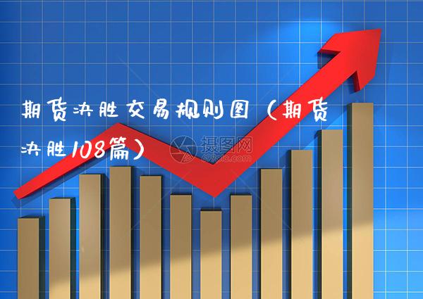 期货决胜交易规则图（期货决胜108篇）