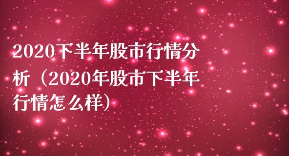 2020下半年股市行情分析（2020年股市下半年行情怎么样）