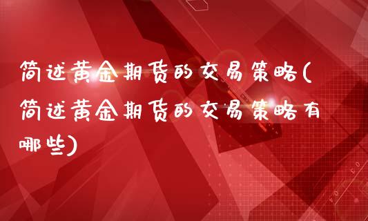 简述黄金期货的交易策略(简述黄金期货的交易策略有哪些)